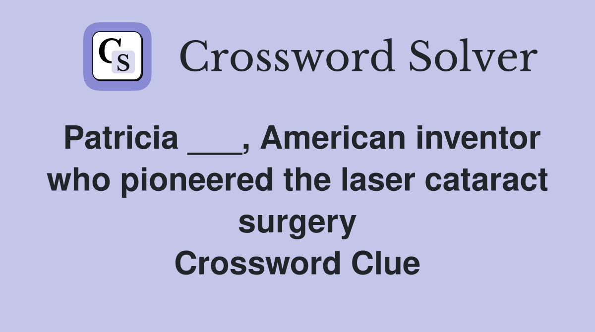 Patricia ___, American inventor who pioneered the laser cataract surgery Crossword Clue