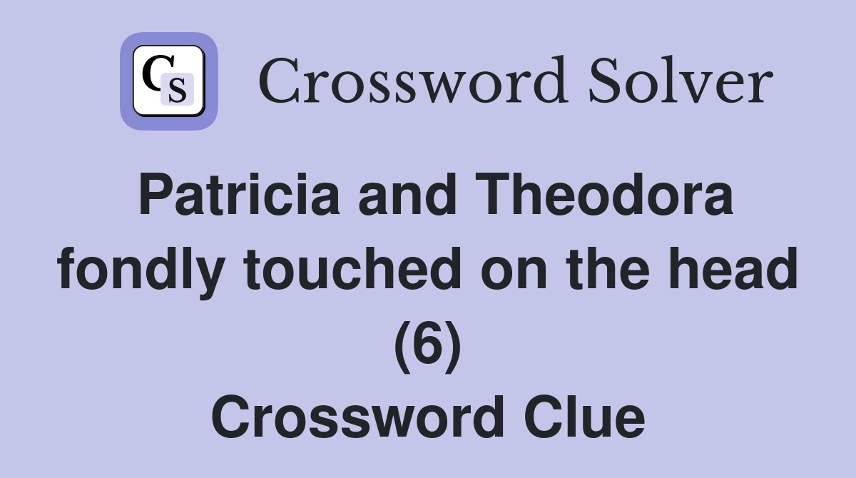 Patricia and Theodora fondly touched on the head (6) Crossword Clue