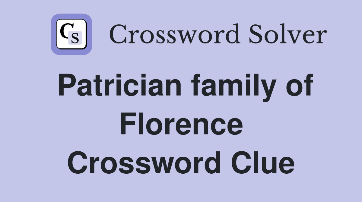 Patrician family of Florence Crossword Clue