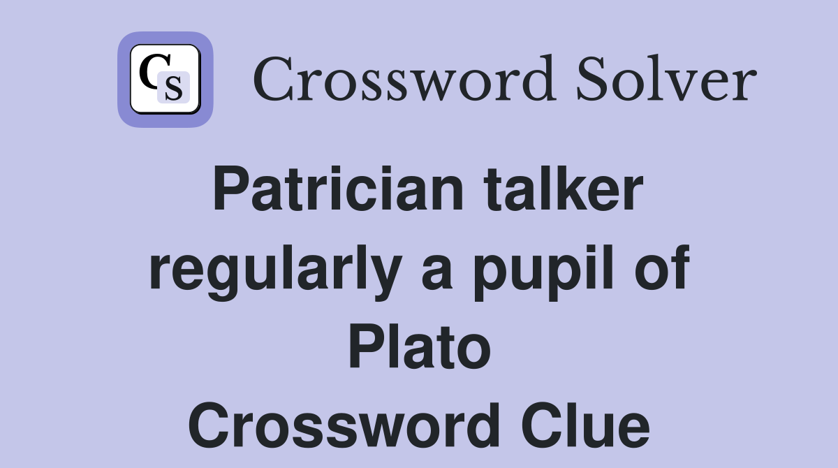 Patrician talker regularly a pupil of Plato Crossword Clue