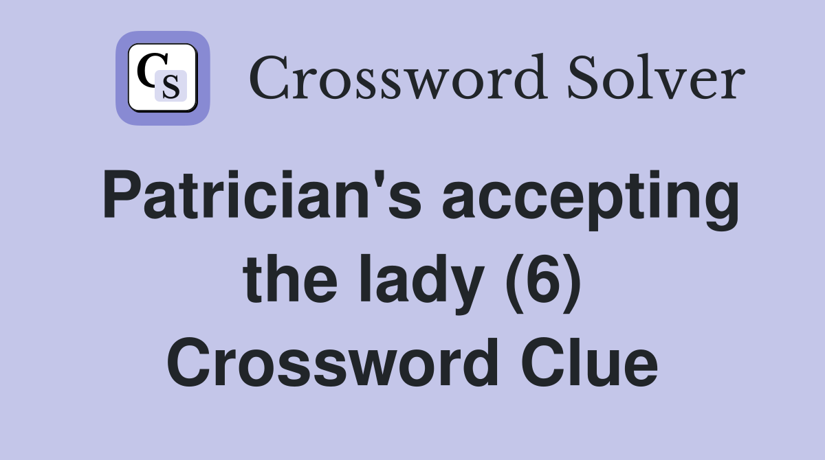 Patrician's accepting the lady (6) Crossword Clue