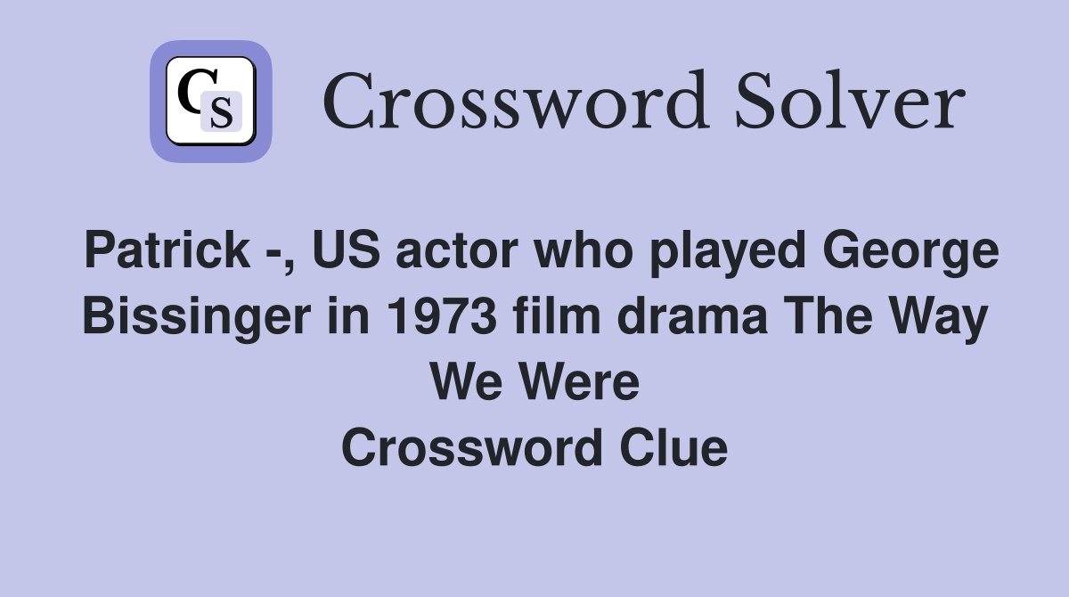 Patrick -, US actor who played George Bissinger in 1973 film drama The Way We Were Crossword Clue