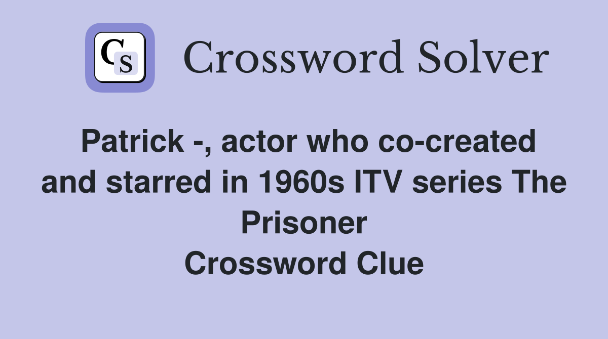 Patrick -, actor who co-created and starred in 1960s ITV series The Prisoner Crossword Clue