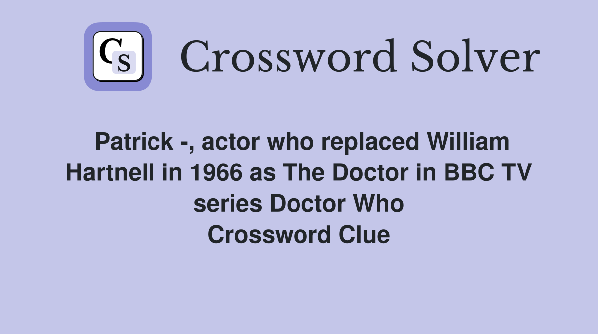 Patrick -, actor who replaced William Hartnell in 1966 as The Doctor in BBC TV series Doctor Who Crossword Clue