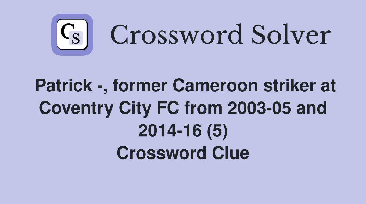 Patrick -, former Cameroon striker at Coventry City FC from 2003-05 and 2014-16 (5) Crossword Clue