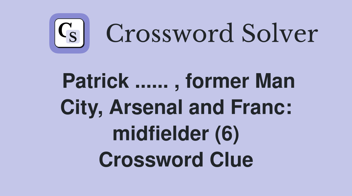 Patrick ...... , former Man City, Arsenal and Franc: midfielder (6) Crossword Clue