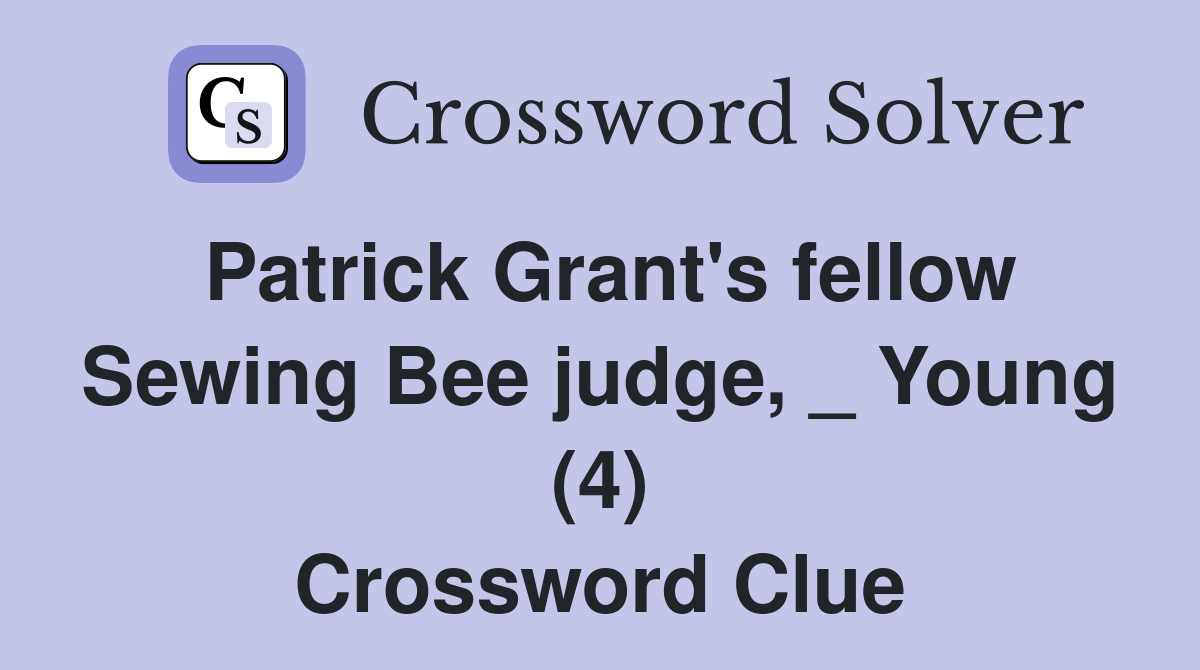 Patrick Grant's fellow Sewing Bee judge, _ Young (4) Crossword Clue
