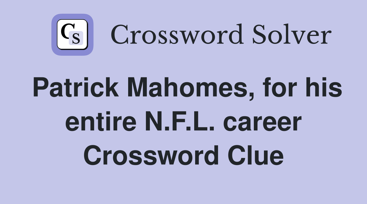 Patrick Mahomes, for his entire N.F.L. career Crossword Clue