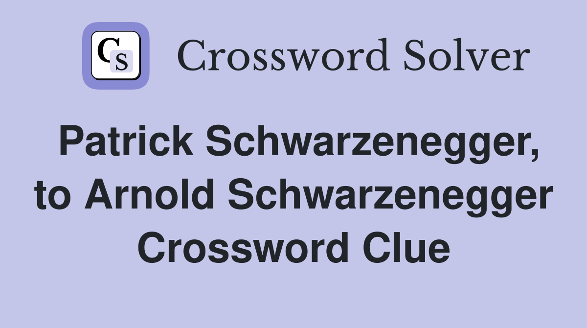 Patrick Schwarzenegger, to Arnold Schwarzenegger Crossword Clue
