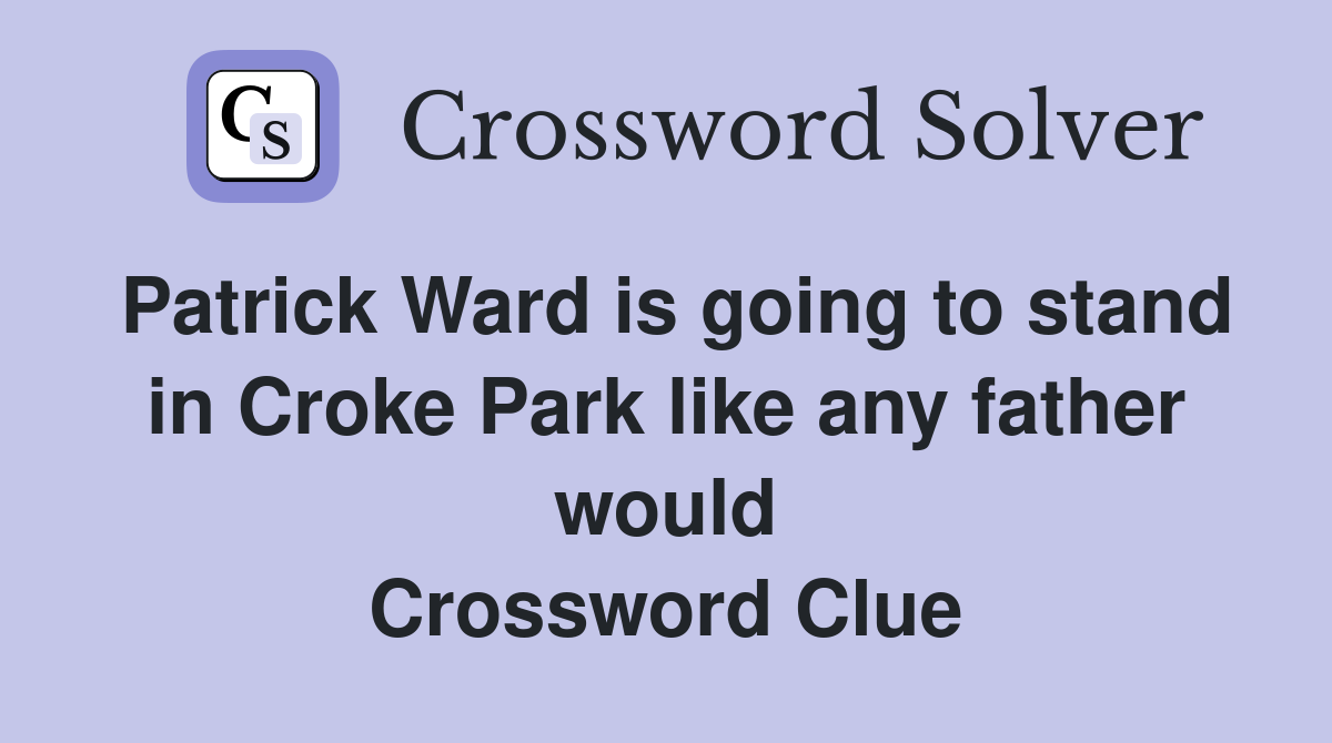 Patrick Ward is going to stand in Croke Park like any father would Crossword Clue