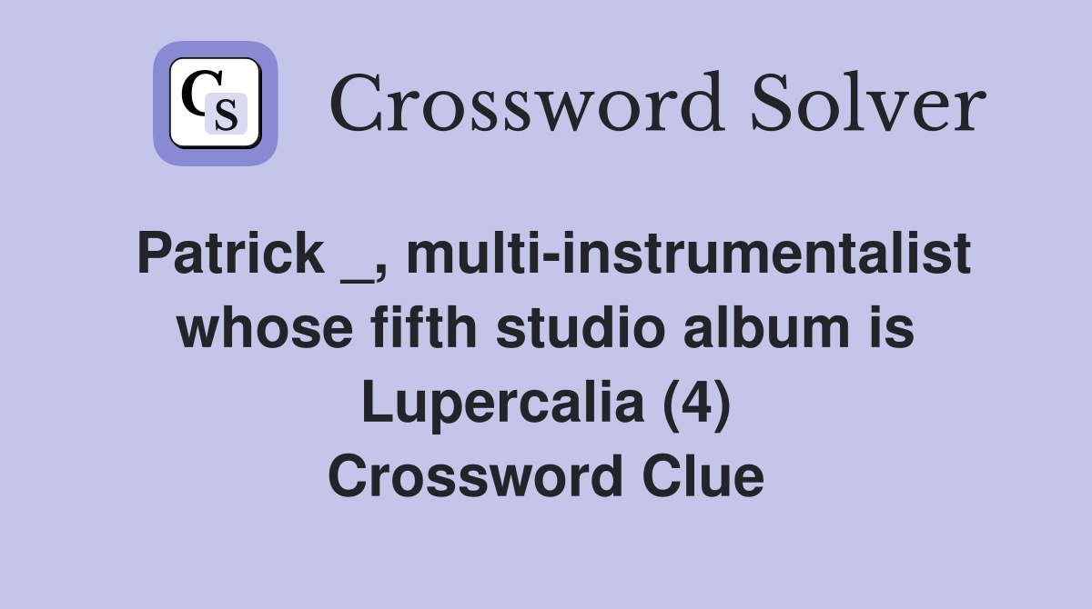 Patrick _, multi-instrumentalist whose fifth studio album is Lupercalia (4) Crossword Clue