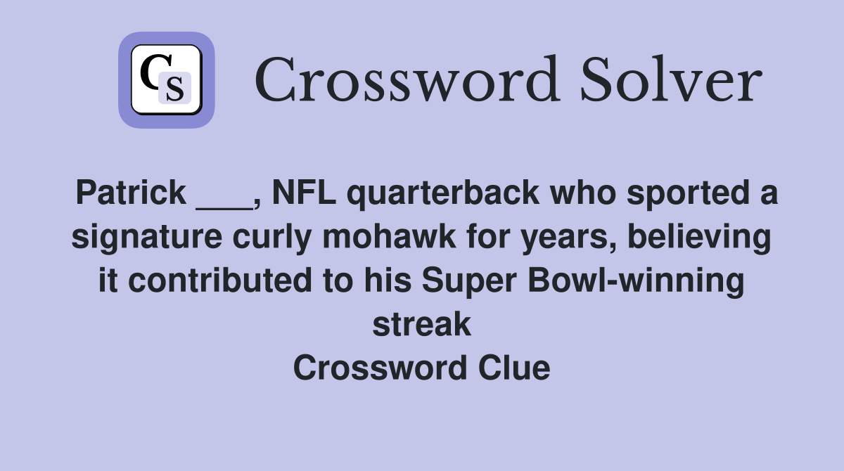 Patrick ___, NFL quarterback who sported a signature curly mohawk for years, believing it contributed to his Super Bowl-winning streak Crossword Clue