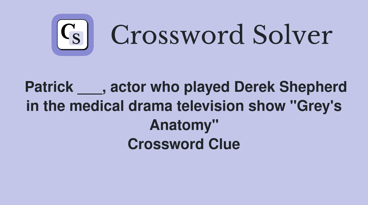 Patrick ___, actor who played Derek Shepherd in the medical drama television show "Grey's Anatomy" Crossword Clue