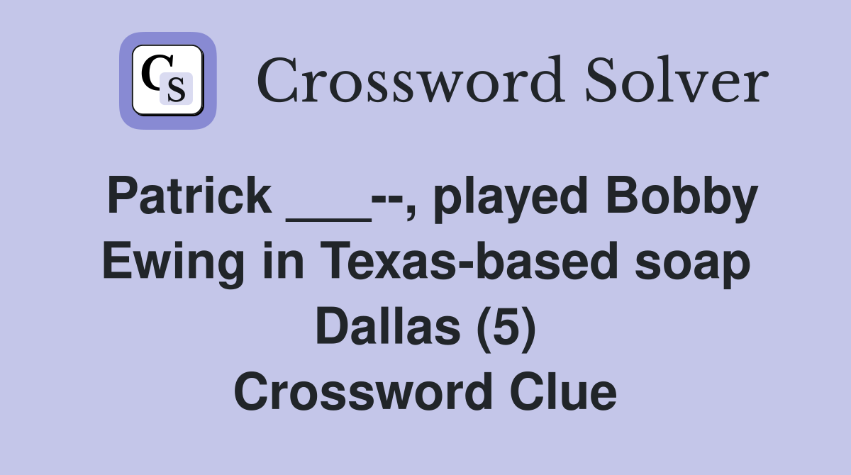 Patrick ___--, played Bobby Ewing in Texas-based soap Dallas (5) Crossword Clue