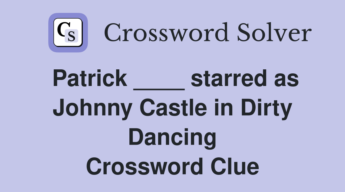 Patrick ____ starred as Johnny Castle in Dirty Dancing Crossword Clue