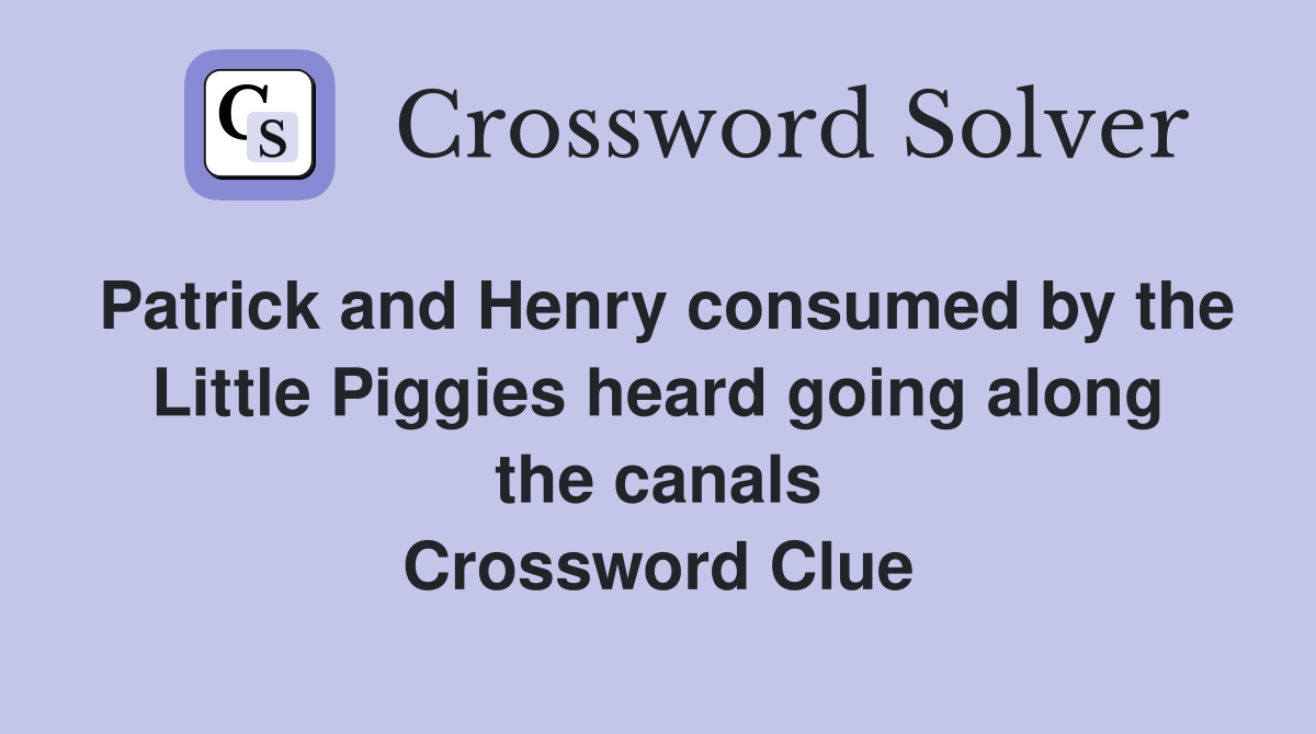 Patrick and Henry consumed by the Little Piggies heard going along the canals Crossword Clue