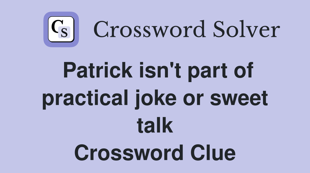 Patrick isn't part of practical joke or sweet talk Crossword Clue