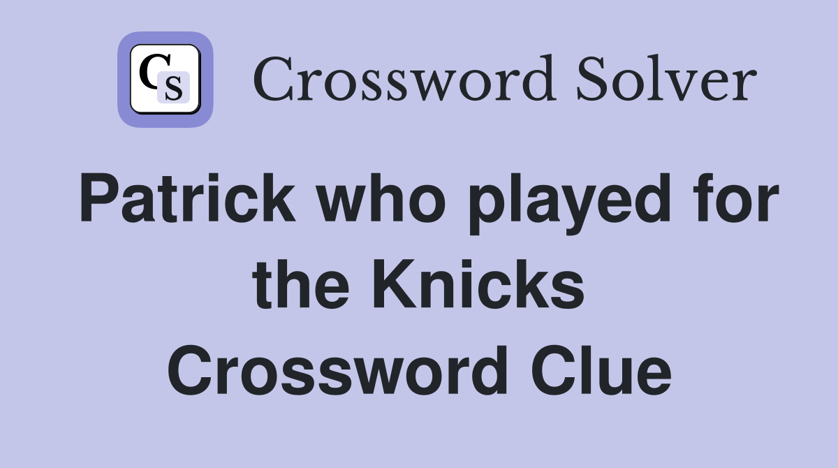 Patrick who played for the Knicks Crossword Clue