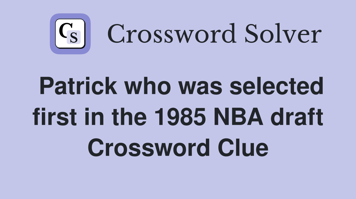 Patrick who was selected first in the 1985 NBA draft Crossword Clue
