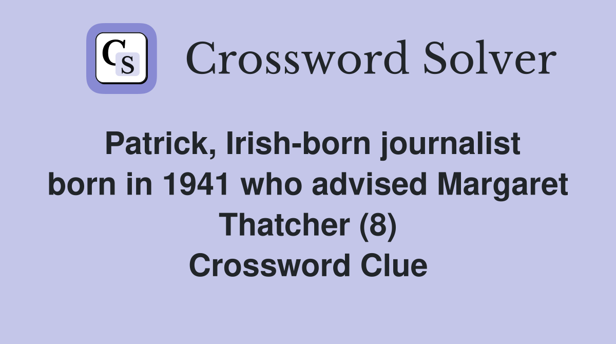 Patrick, Irish-born journalist born in 1941 who advised Margaret Thatcher (8) Crossword Clue