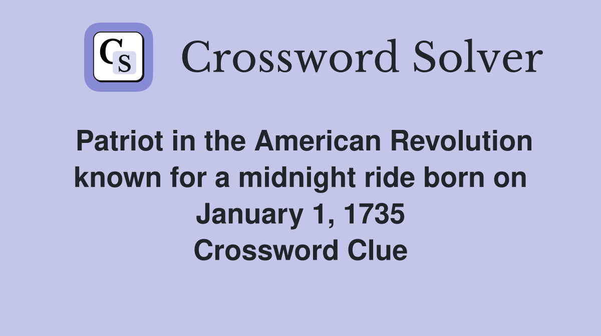 Patriot in the American Revolution known for a midnight ride born on January 1, 1735 Crossword Clue