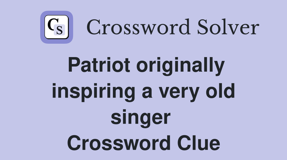 Patriot originally inspiring a very old singer  Crossword Clue