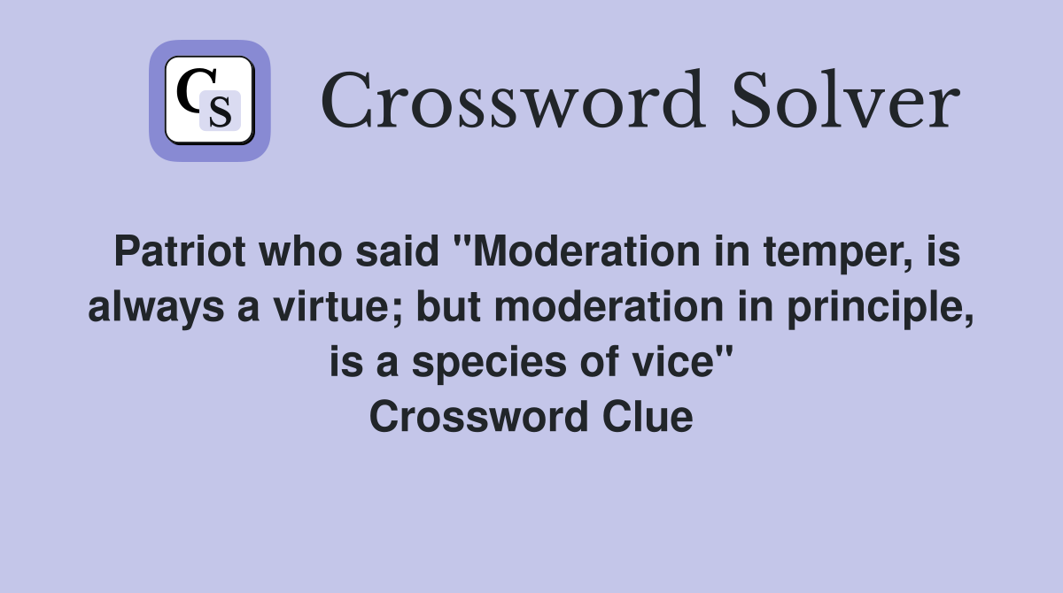 Patriot who said "Moderation in temper, is always a virtue; but moderation in principle, is a species of vice" Crossword Clue