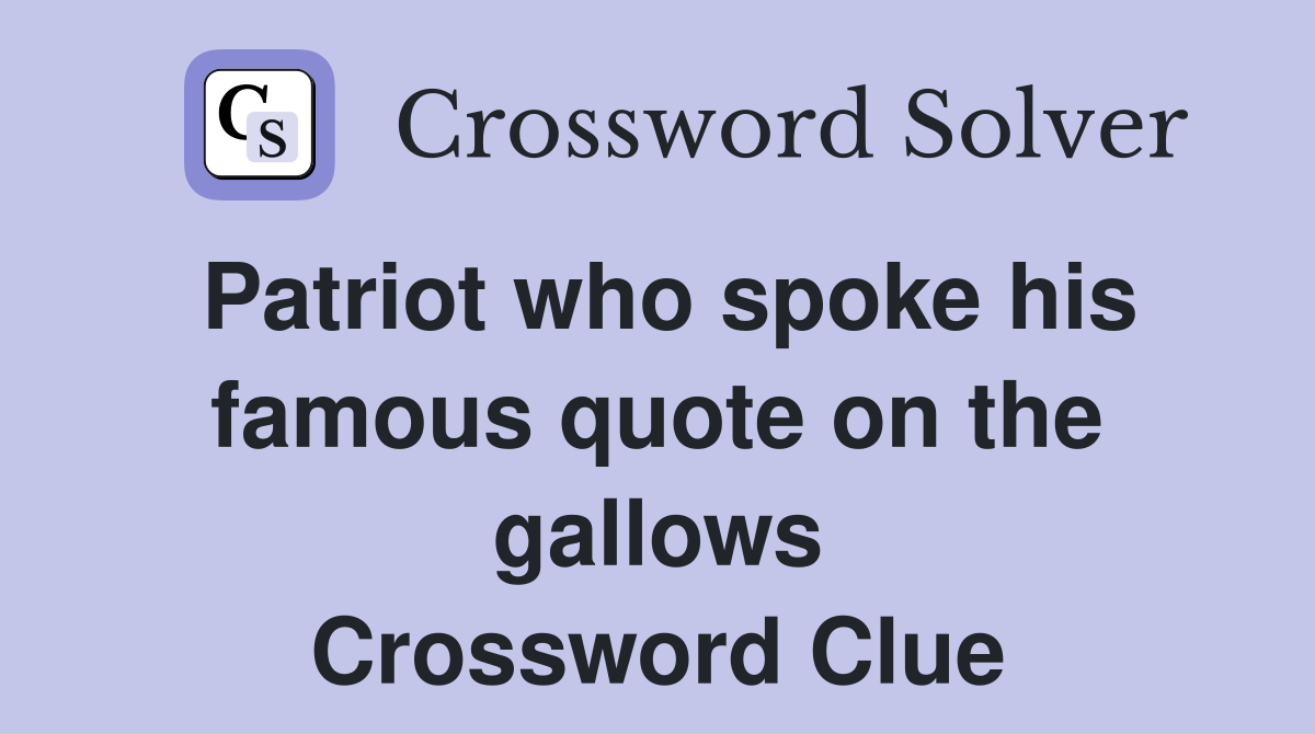 Patriot who spoke his famous quote on the gallows Crossword Clue