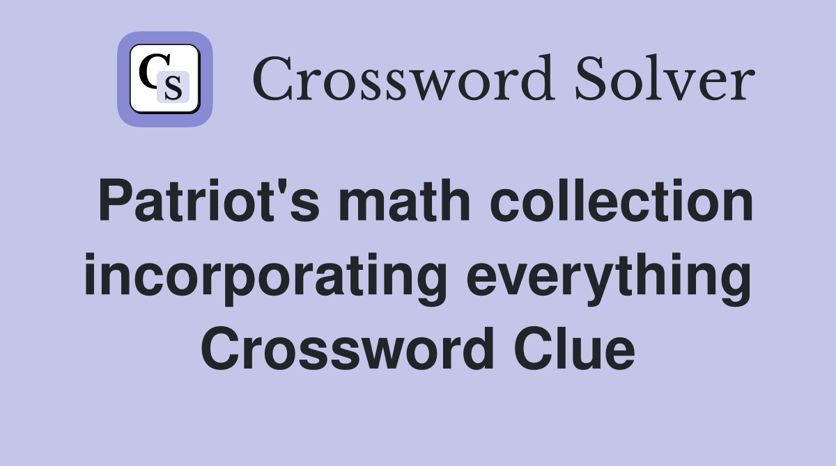 Patriot's math collection incorporating everything Crossword Clue