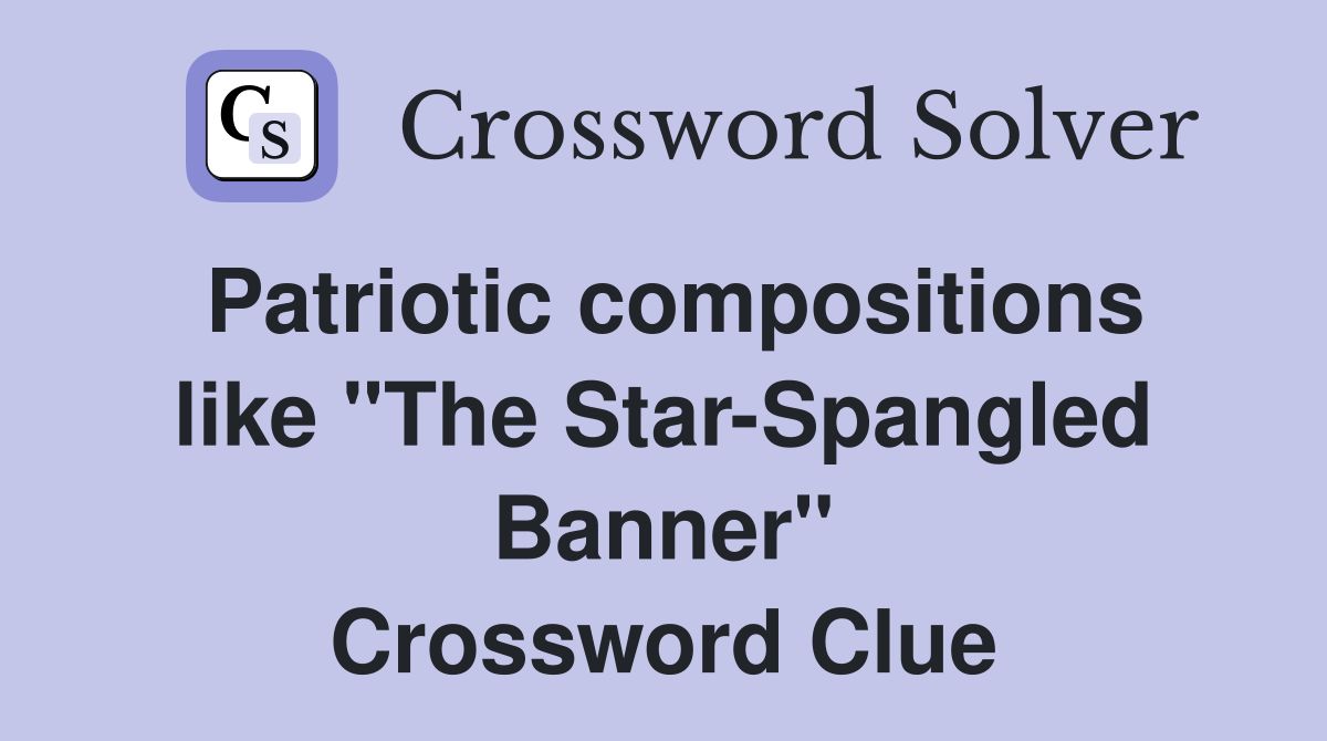 Patriotic compositions like "The Star-Spangled Banner" Crossword Clue