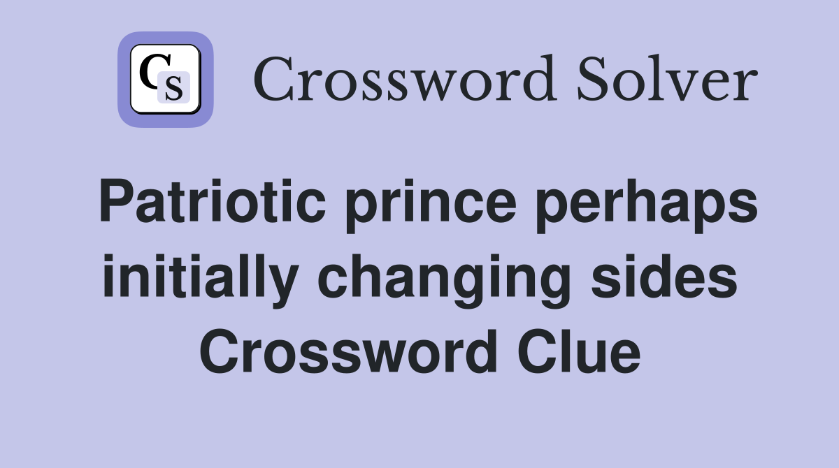 Patriotic prince perhaps initially changing sides Crossword Clue