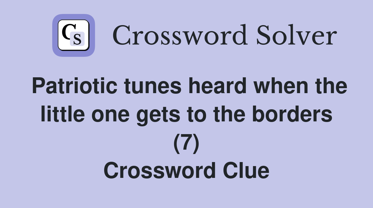 Patriotic tunes heard when the little one gets to the borders (7) Crossword Clue