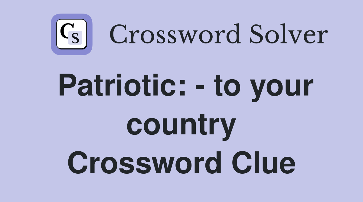Patriotic: - to your country Crossword Clue