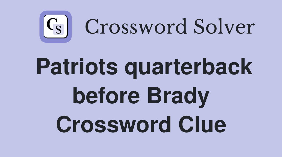 Patriots quarterback before Brady Crossword Clue