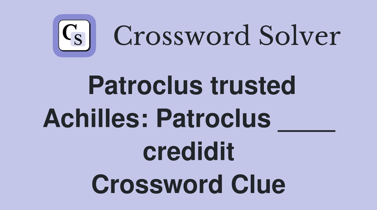 Patroclus trusted Achilles: Patroclus ____ credidit Crossword Clue