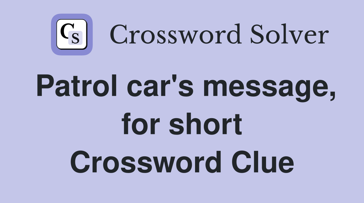 Patrol car's message, for short Crossword Clue