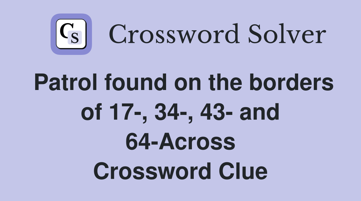 Patrol found on the borders of 17-, 34-, 43- and 64-Across Crossword Clue