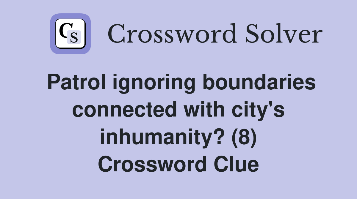 Patrol ignoring boundaries connected with city's inhumanity? (8) Crossword Clue