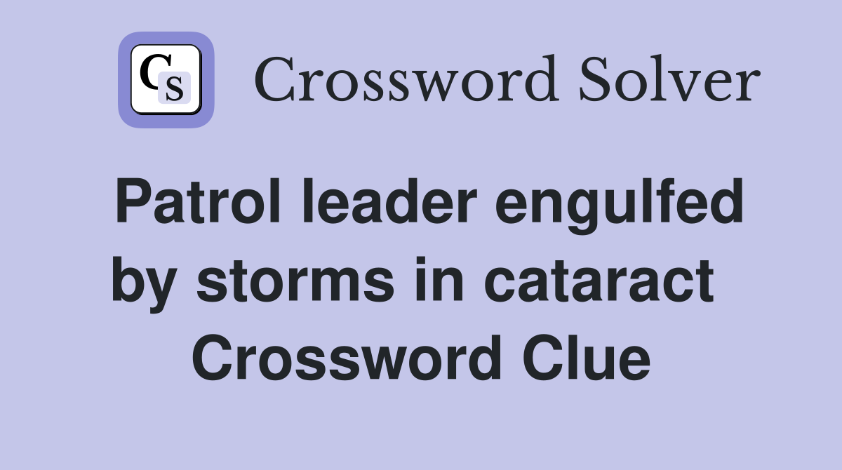 Patrol leader engulfed by storms in cataract  Crossword Clue