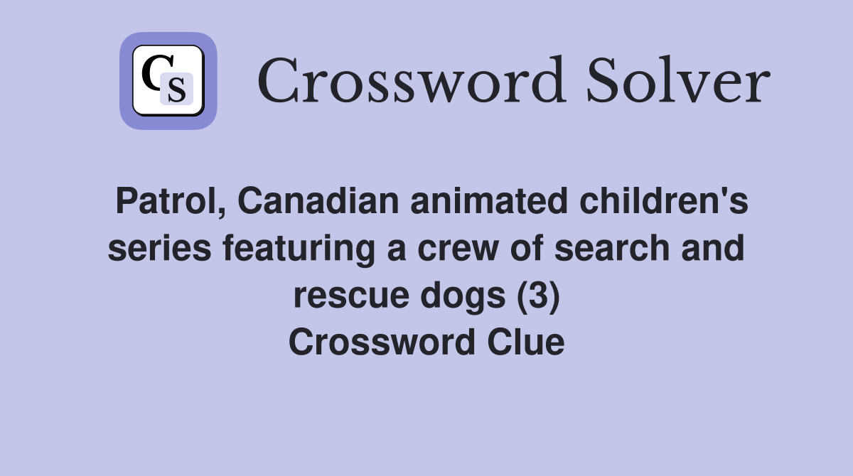 Patrol, Canadian animated children's series featuring a crew of search and rescue dogs (3) Crossword Clue