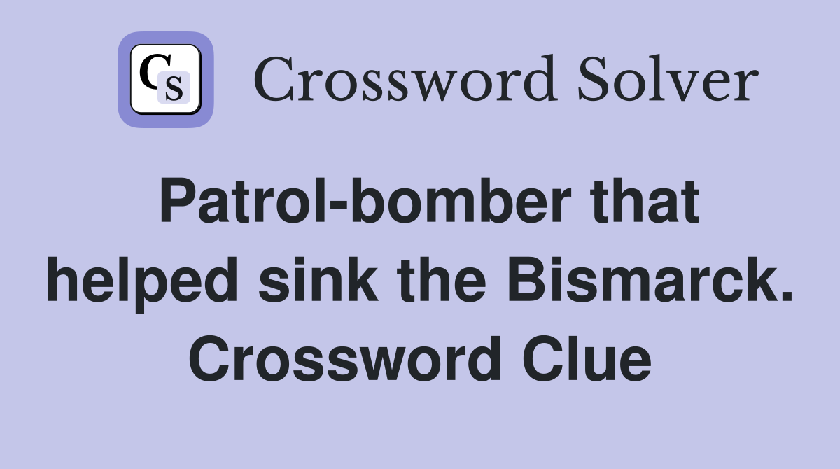 Patrol-bomber that helped sink the Bismarck. Crossword Clue