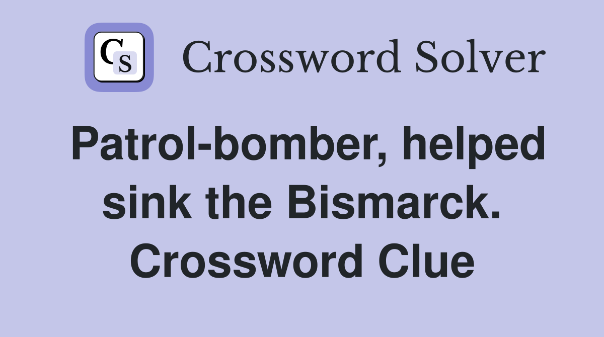 Patrol-bomber, helped sink the Bismarck. Crossword Clue