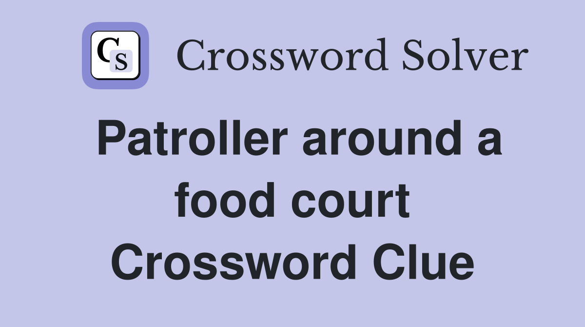 Patroller around a food court Crossword Clue