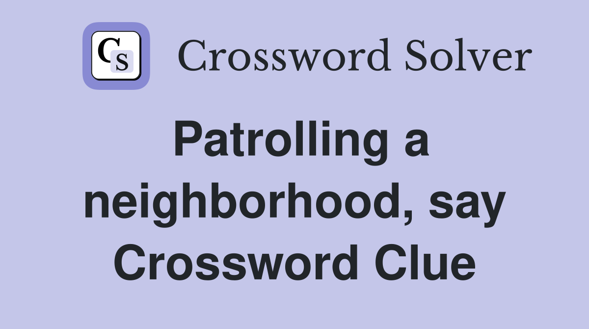 Patrolling a neighborhood, say Crossword Clue