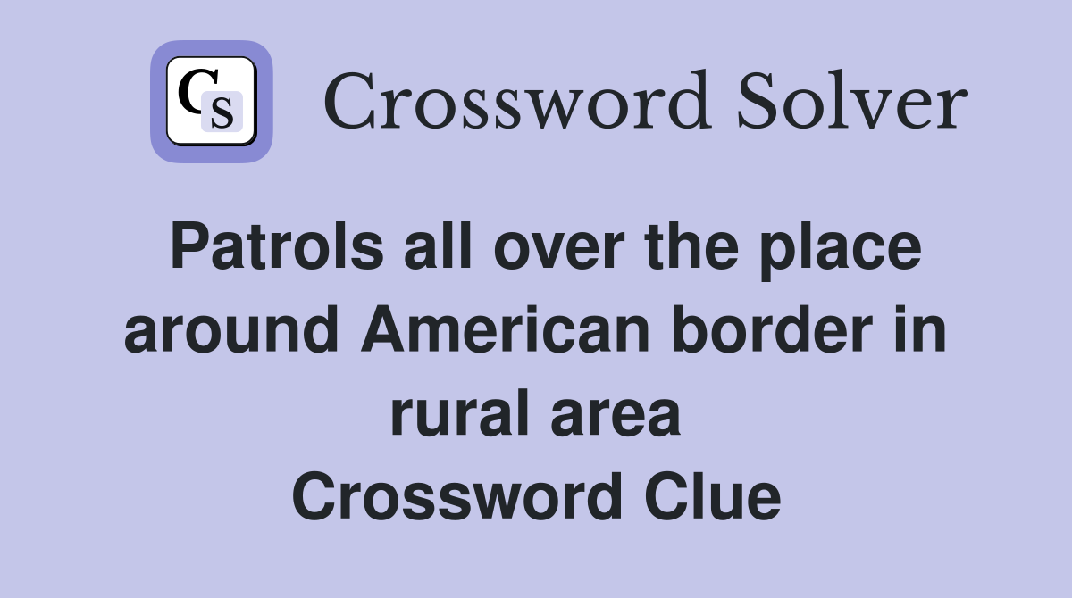 Patrols all over the place around American border in rural area Crossword Clue