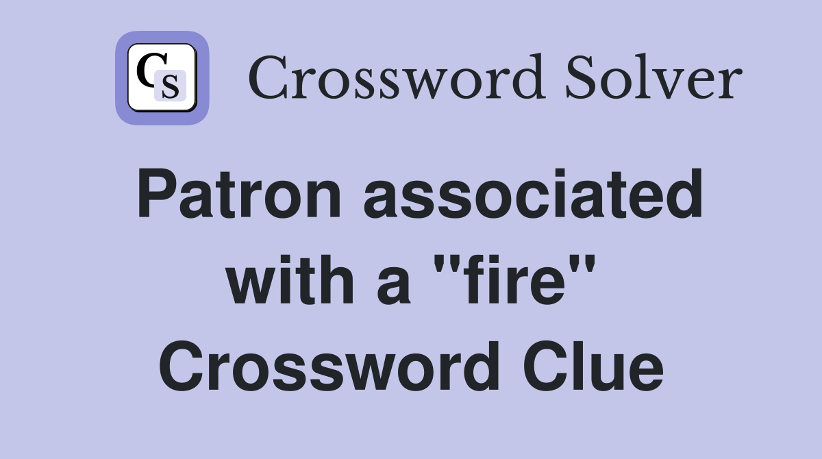 Patron associated with a "fire" Crossword Clue