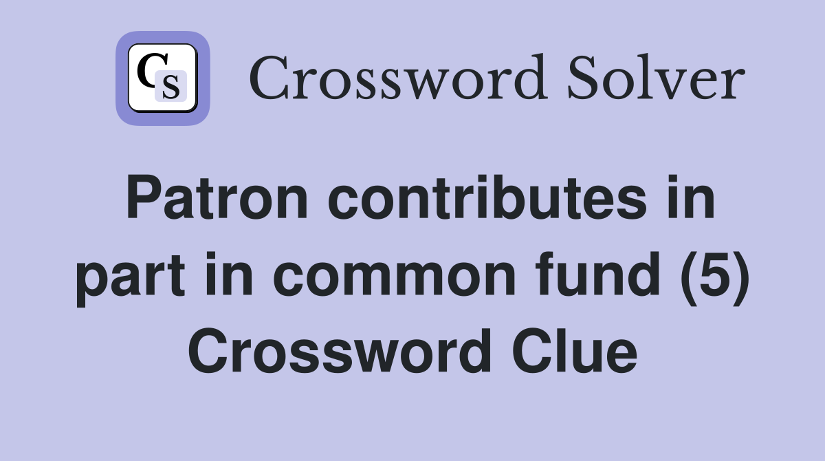 Patron contributes in part in common fund (5) Crossword Clue