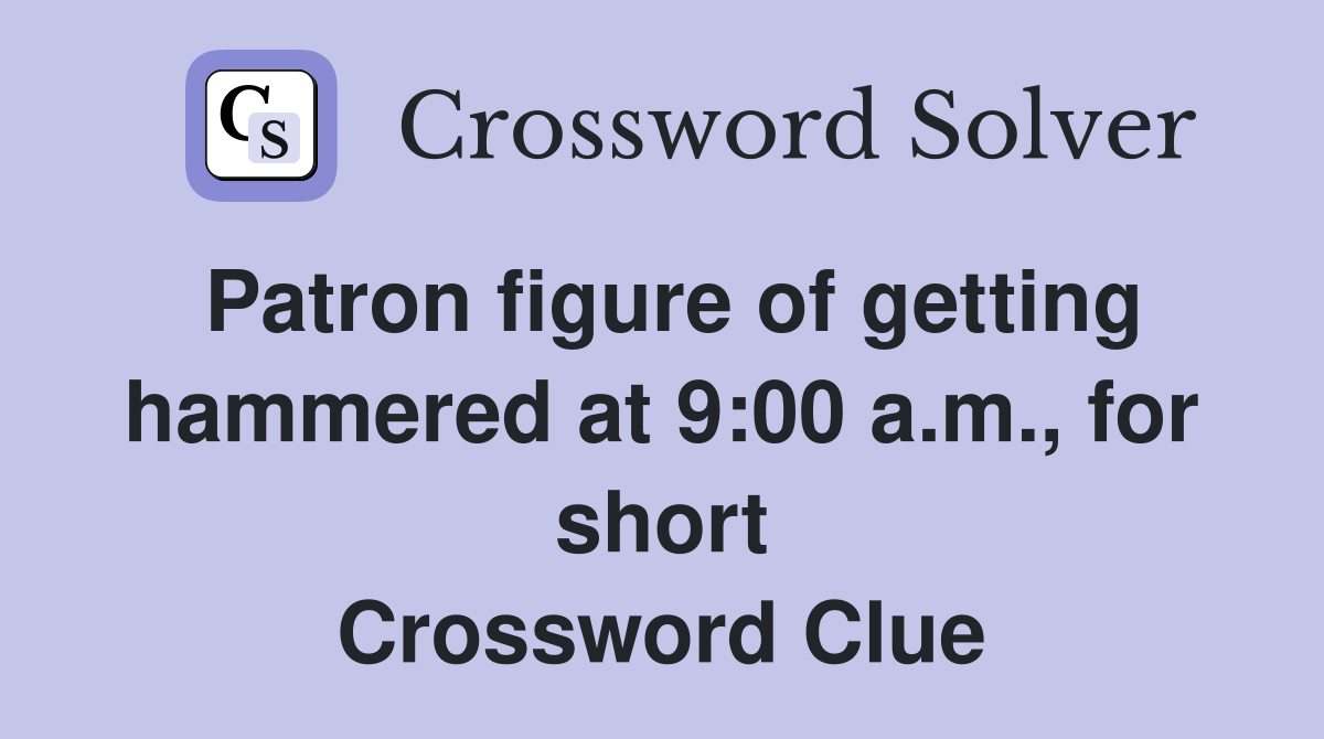 Patron figure of getting hammered at 9:00 a.m., for short Crossword Clue