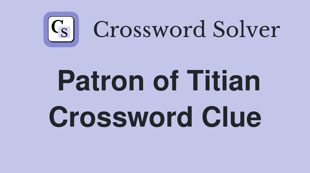 Patron of Titian Crossword Clue