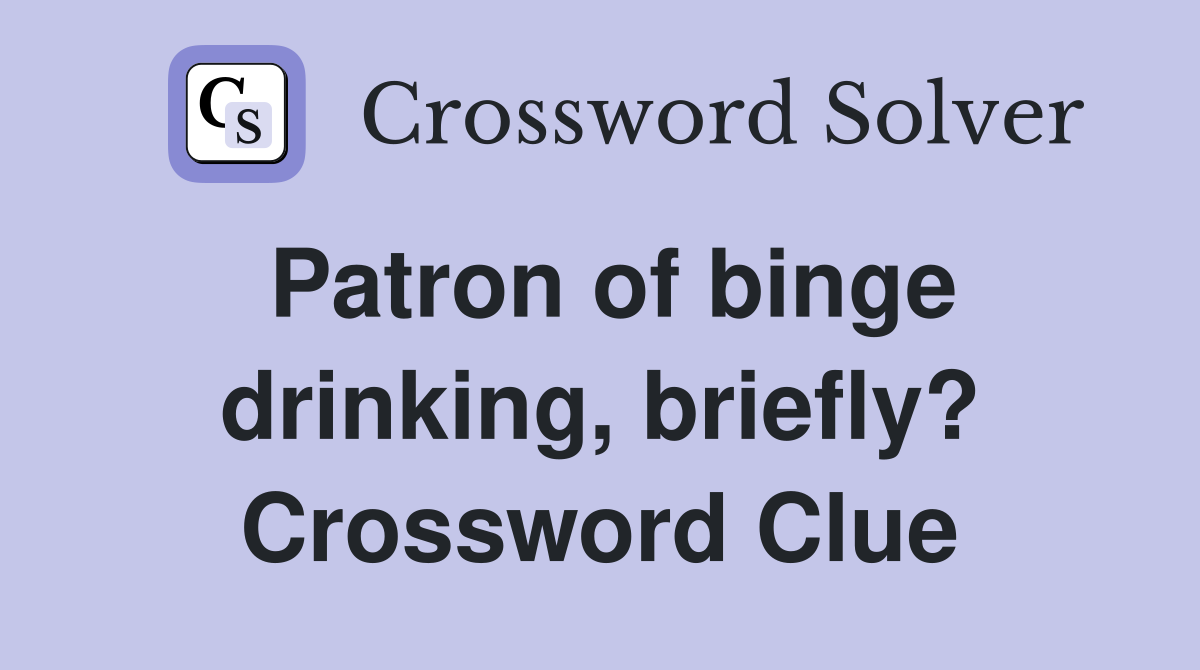 Patron of binge drinking, briefly? Crossword Clue